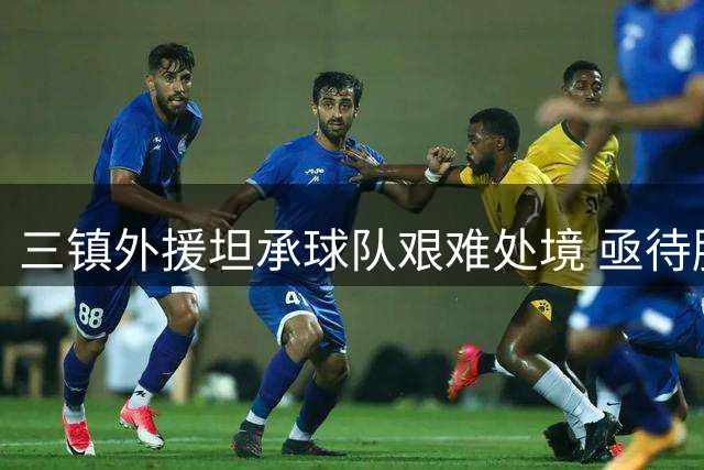 三镇外援坦承球队艰难处境 亟待胜利争取联赛积分
