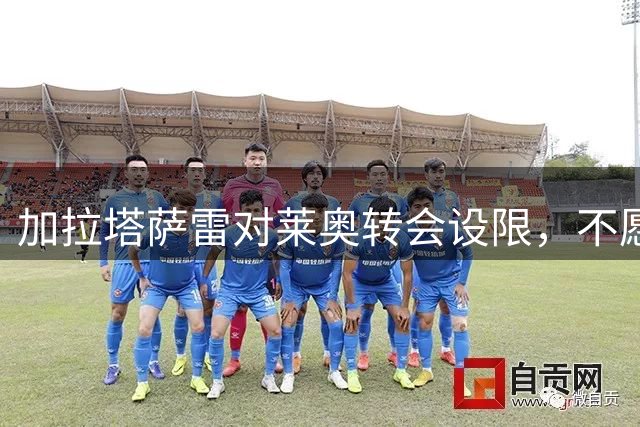加拉塔萨雷对莱奥转会设限，不愿超支4000万