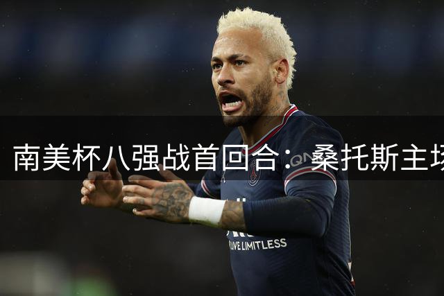 南美杯八强战首回合：桑托斯主场2-1力克马卡拉，内马尔两次助攻建功