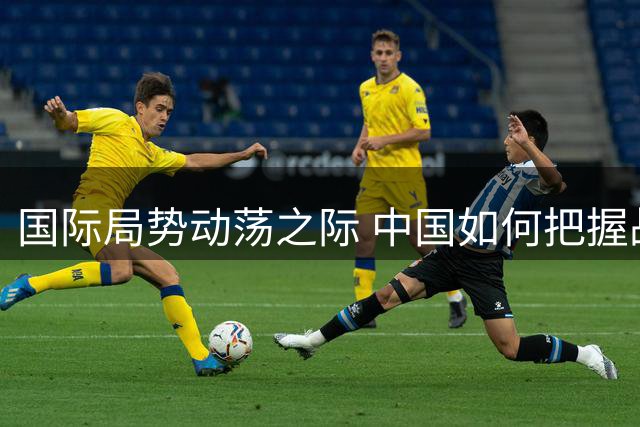 国际局势动荡之际 中国如何把握战略机遇期