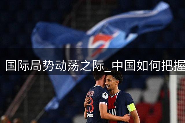 国际局势动荡之际 中国如何把握战略机遇期