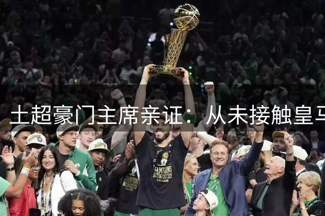 土超豪门主席亲证：从未接触皇马进攻核心迪亚斯