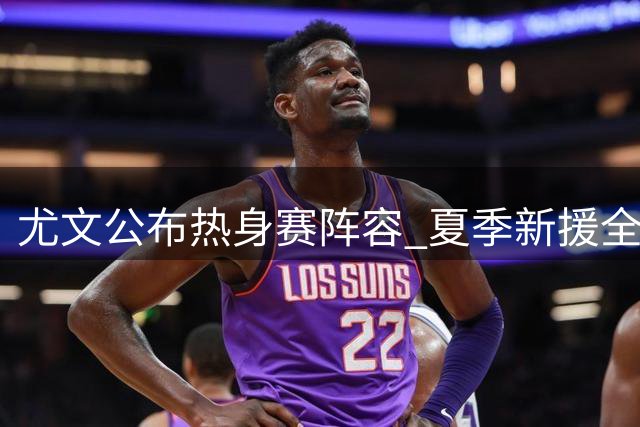 尤文公布热身赛阵容 夏季新援全员在列