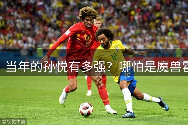 当年的孙悦有多强？哪怕是魔兽霍华德都得被他大冒!