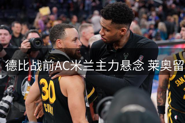 德比战前AC米兰主力悬念 莱奥留队可能性激增引热议