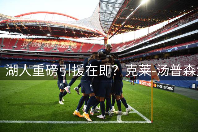湖人重磅引援在即？克莱-汤普森父子联手造势，独行侠清洗名单待价而沽