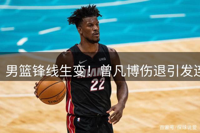男篮锋线生变！曾凡博伤退引发连锁反应 广东或成潜在赢家