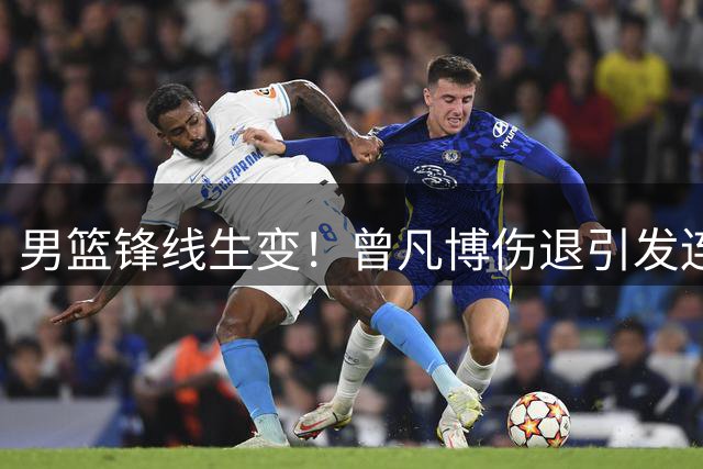 男篮锋线生变！曾凡博伤退引发连锁反应 广东或成潜在赢家