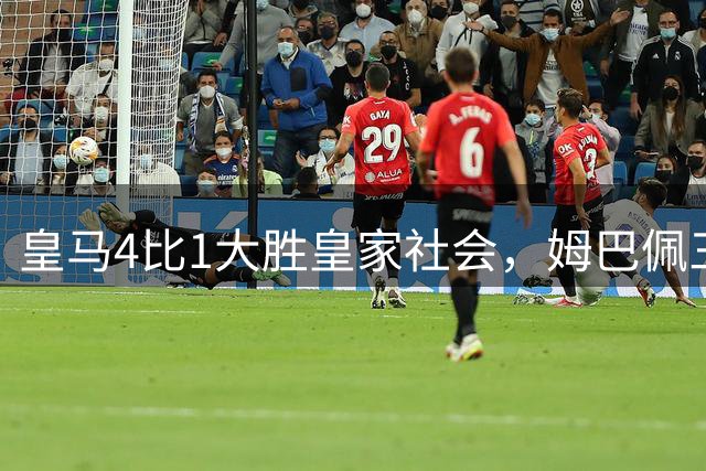 皇马4比1大胜皇家社会，姆巴佩三度破门领跑射手榜