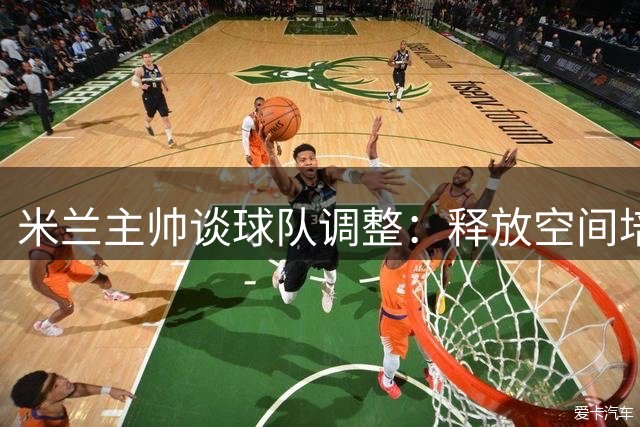 米兰主帅谈球队调整：释放空间培养新秀