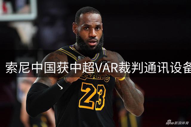 索尼中国获中超VAR裁判通讯设备技术服务项目