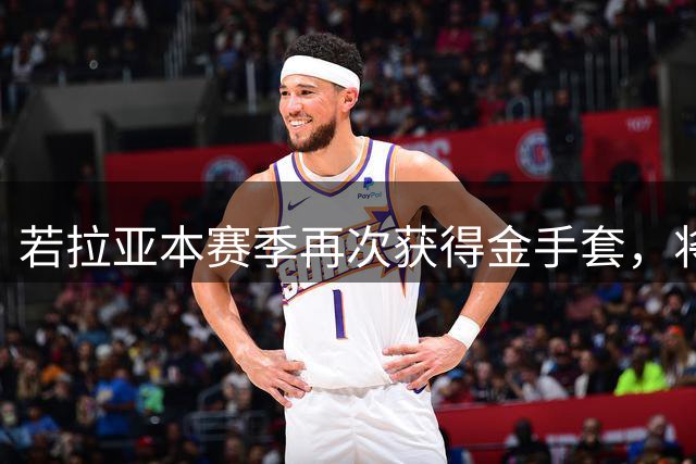 若拉亚本赛季再次获得金手套，将成为英超首位四连金手套门将