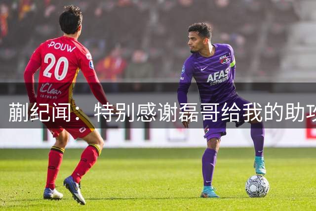 蒯纪闻：特别感谢磊哥给我的助攻；体能方面还需要加强
