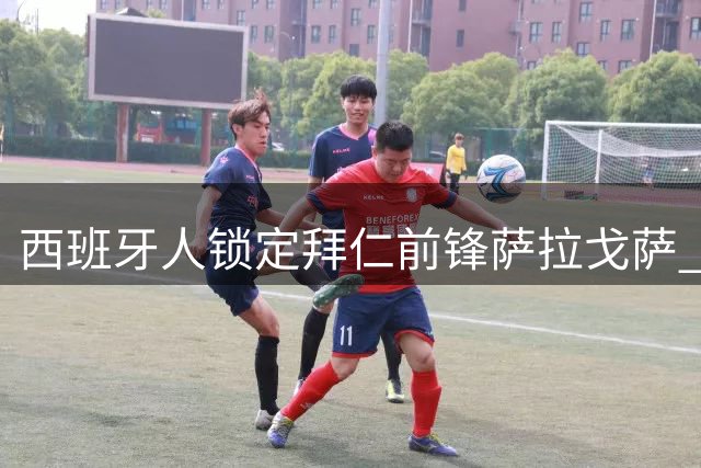 西班牙人锁定拜仁前锋萨拉戈萨 租借+800万欧买断条款达成