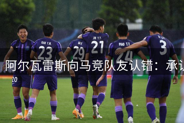 阿尔瓦雷斯向马竞队友认错：承认态度不当 强调忠诚