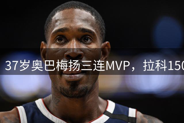 37岁奥巴梅扬三连MVP，拉科150万超值引援