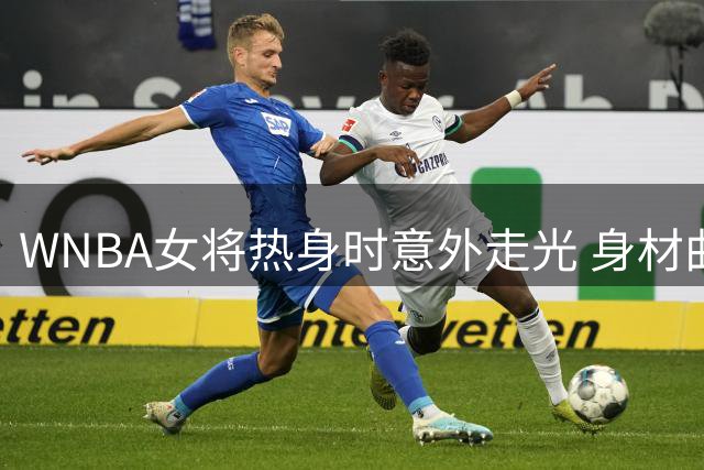 WNBA女将热身时意外走光 身材曲线意外曝光