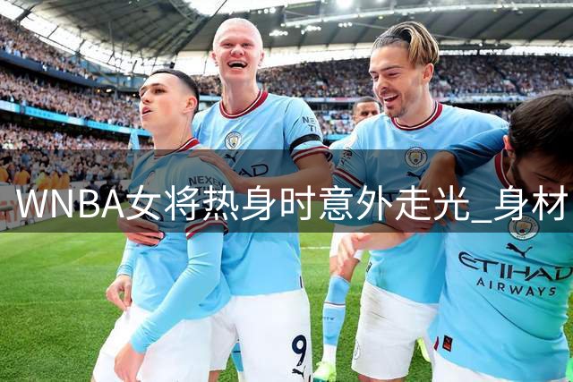 WNBA女将热身时意外走光 身材曲线意外曝光